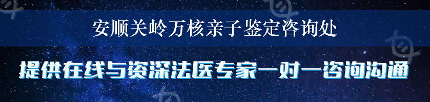 安顺关岭万核亲子鉴定咨询处